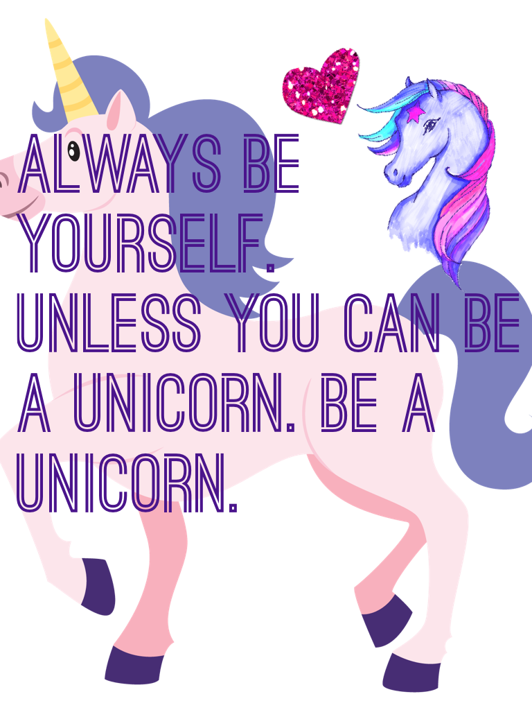 Always be yourself.
Unless you can be a unicorn. Be a unicorn.
