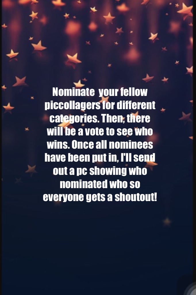 Nominate  your fellow piccollagers for different categories. Then, there will be a vote to see who wins. Once all nominees have been put in, I'll send out a pc showing who nominated who so everyone gets a shoutout! 