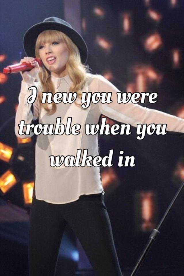 I new you were trouble when you walked in