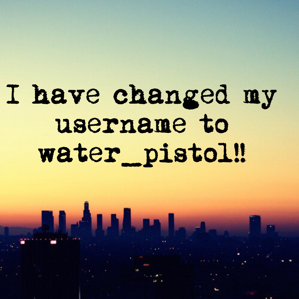 👇🏼I have changed my username to water_pistol!!👇🏼
I'm not sure how long it will stay this tho😂