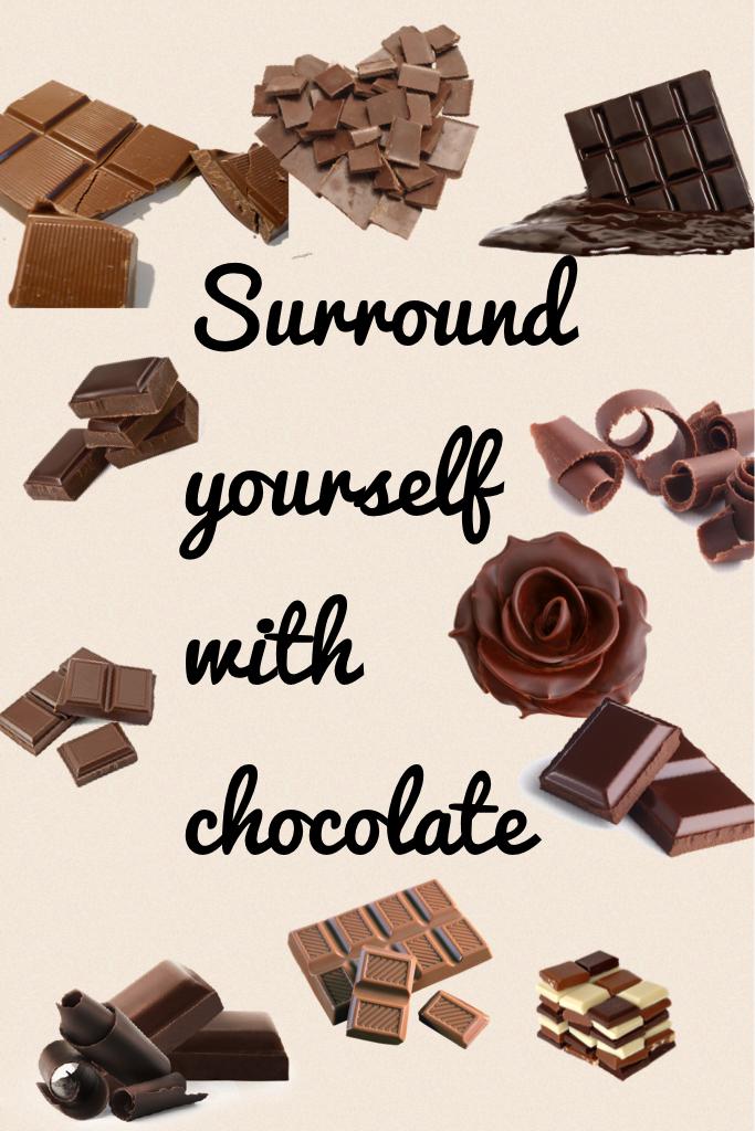 Surround yourself with chocolate  