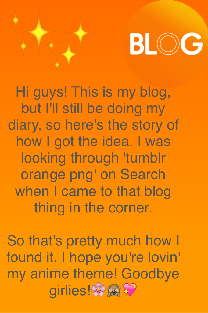 Hi guys! This is my blog, but I'll still be doing my diary, so here's the story of how I got the idea. I was looking through 'tumblr orange png' on Search when I came to that blog thing in the corner.

So that's pretty much how I found it. I hope you're l