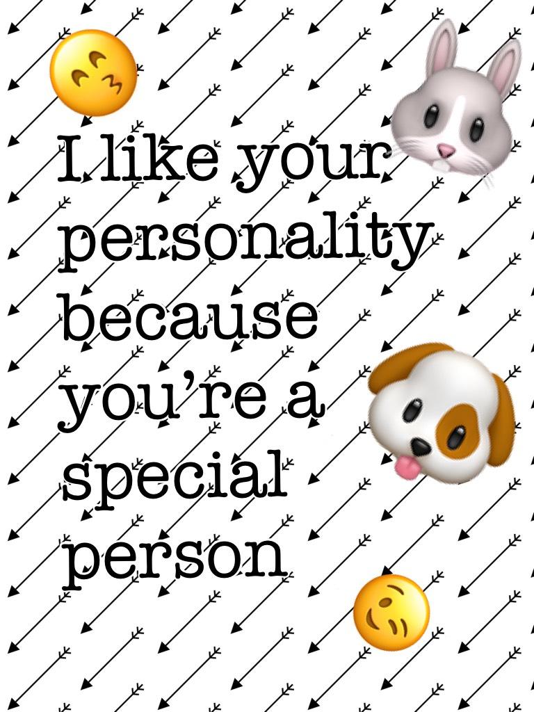I like your personality because you’re a special person 