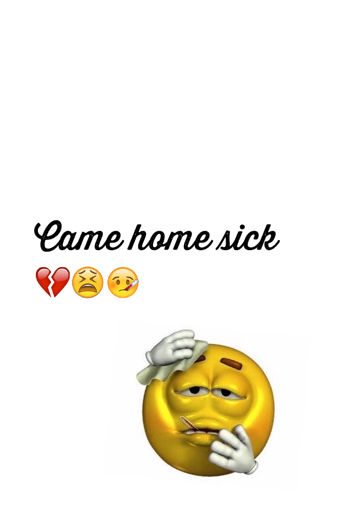 Came home sick 💔😫🤒