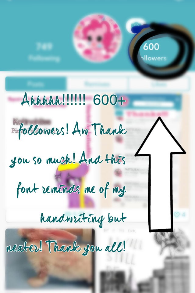 155 PicCollage: Ahhhhh!!!!!!  600+ followers! Aw Thank you so much! And this font reminds me of my handwriting but neater! Thank you all! 