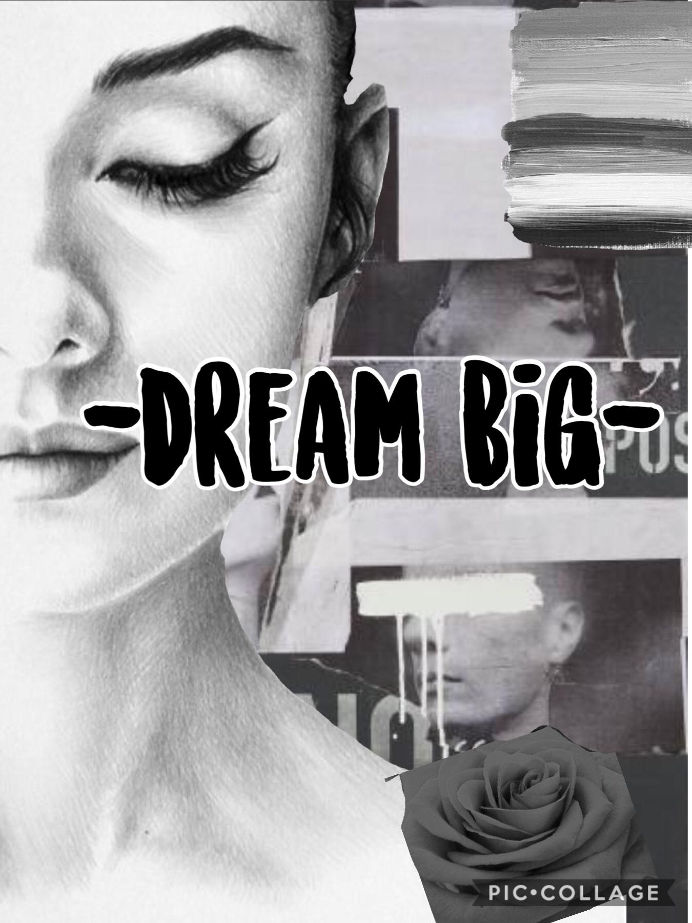 Dream big.