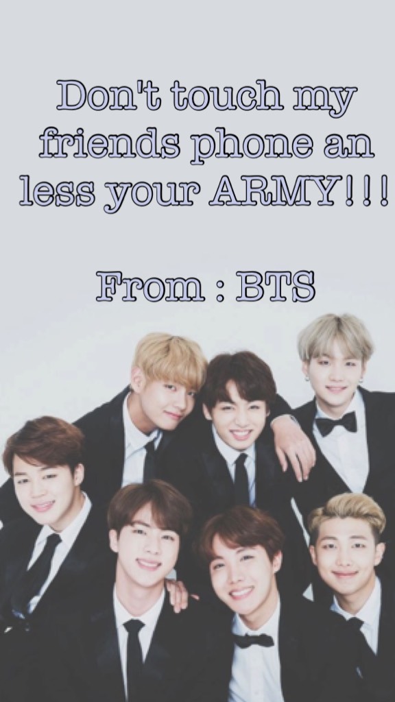Don't touch my friends phone an less your army 

From : bts