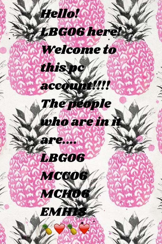 Hello! LBG06 here! Welcome to this pc account!!!! The people who are in it are....
LBG06
MCC06
MCH06
EMH18
🍍❤️🍍❤️