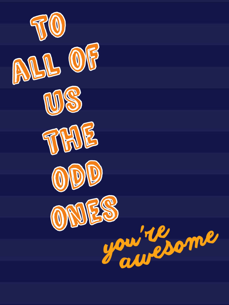 To all of us the odd ones