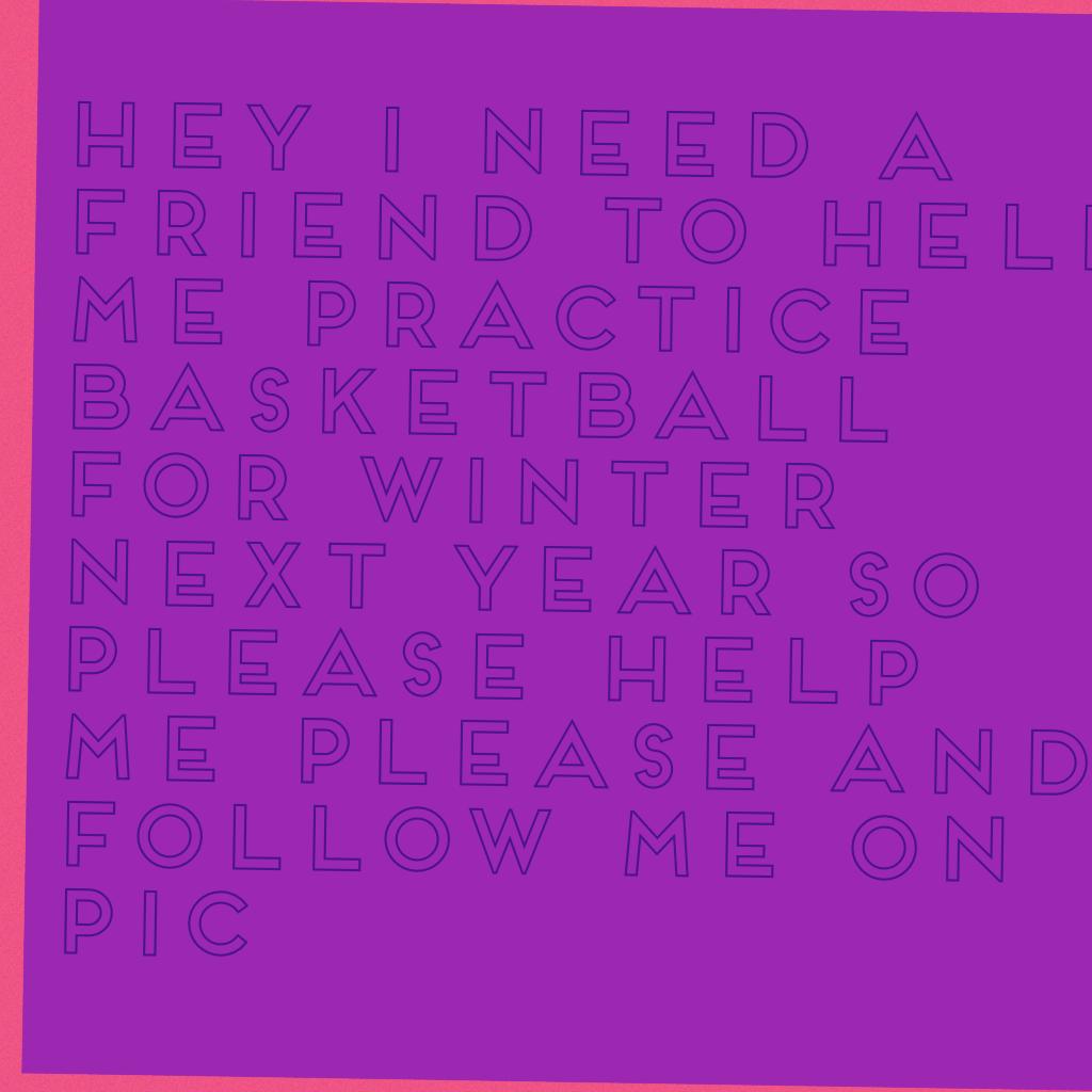 Hey I need a friend to help me practice basketball for winter next year so please help me please and follow me on pic