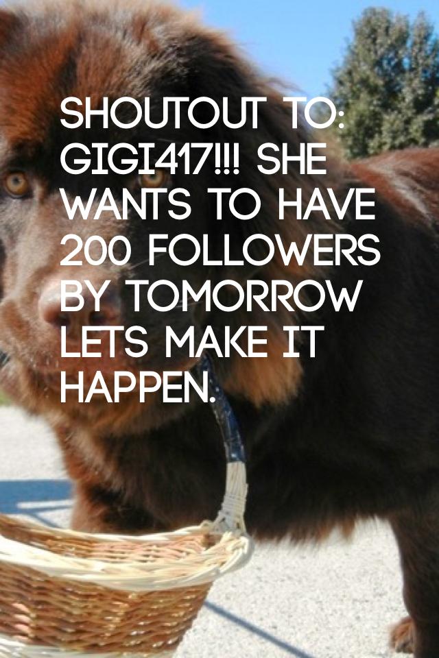 Shoutout to: gigi417!!! She wants to have 200 followers by tomorrow lets make it happen.