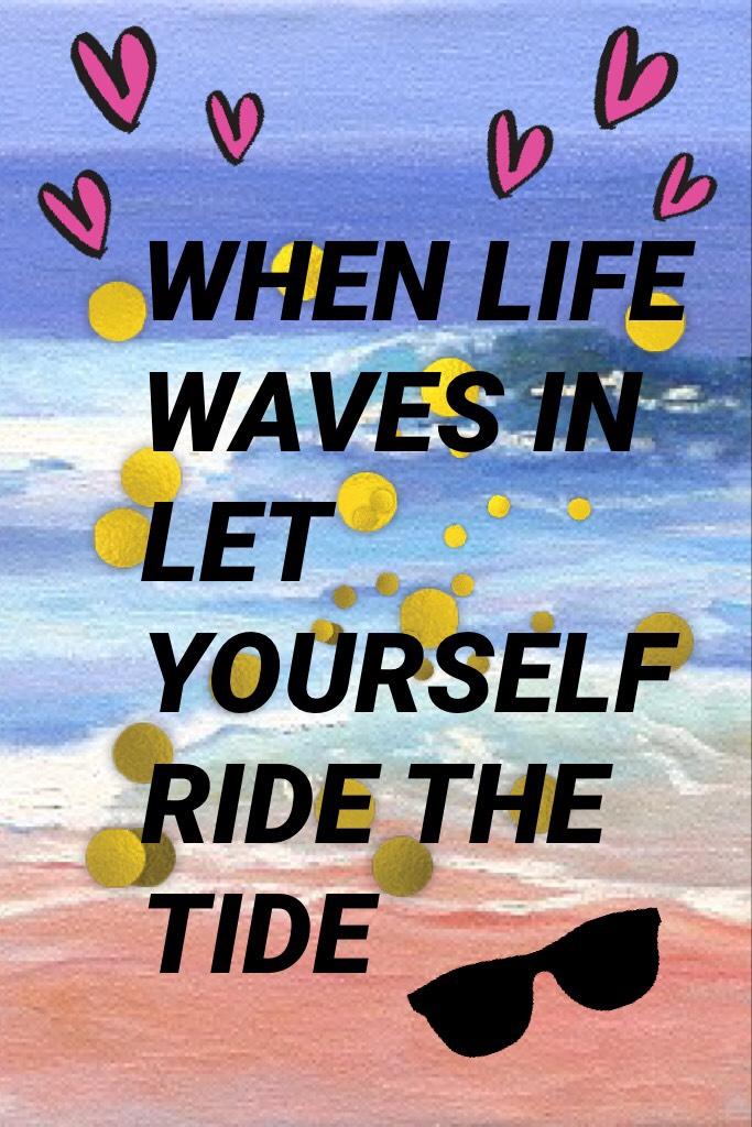 WHEN LIFE WAVES IN LET YOURSELF RIDE THE TIDE
