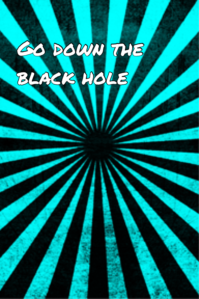 Go down the black hole