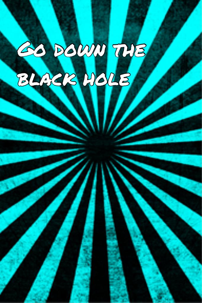 Go down the black hole
