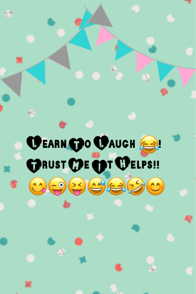Learn To Laugh 😂! 
Trust Me It Helps!! 😋😜😝😅😂🤣😊