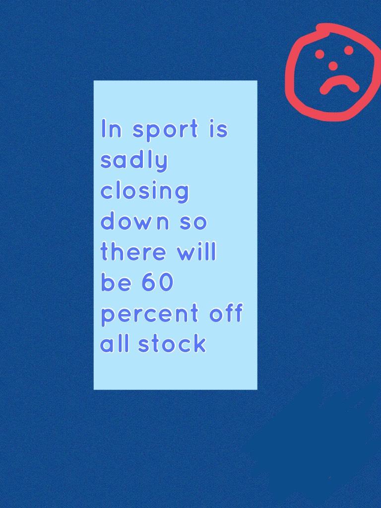 In sport is sadly closing down so there will be a 60 percent off all stock  