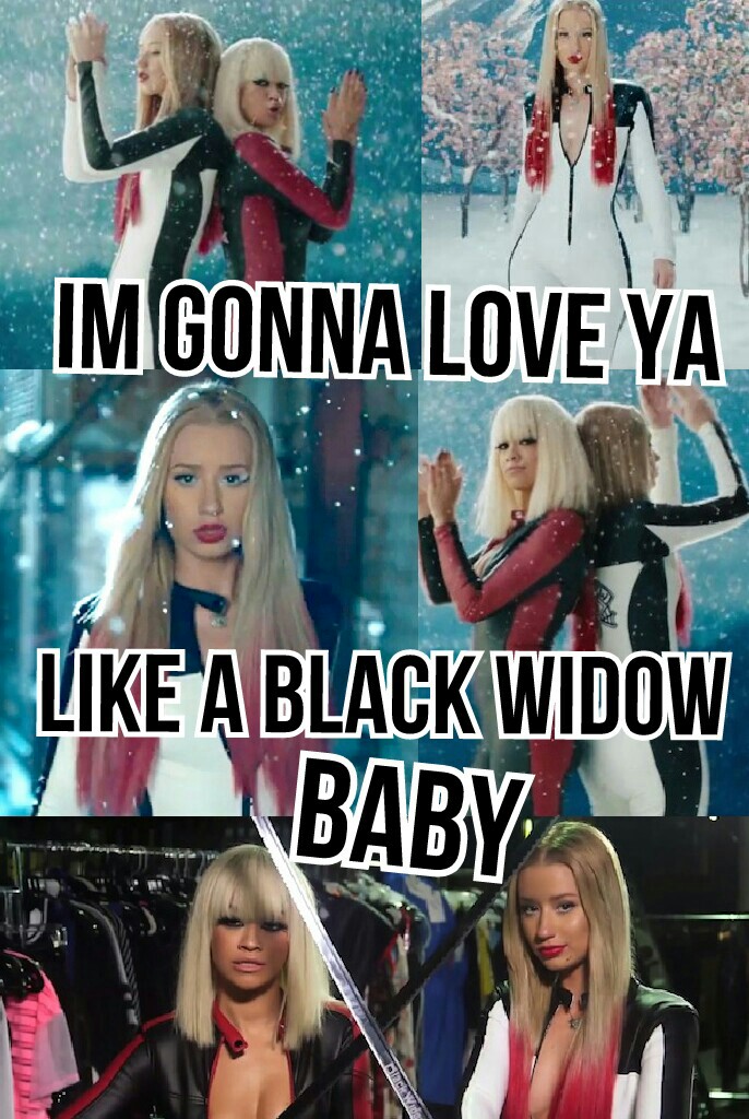 im gonna love ya like a black widow baby...