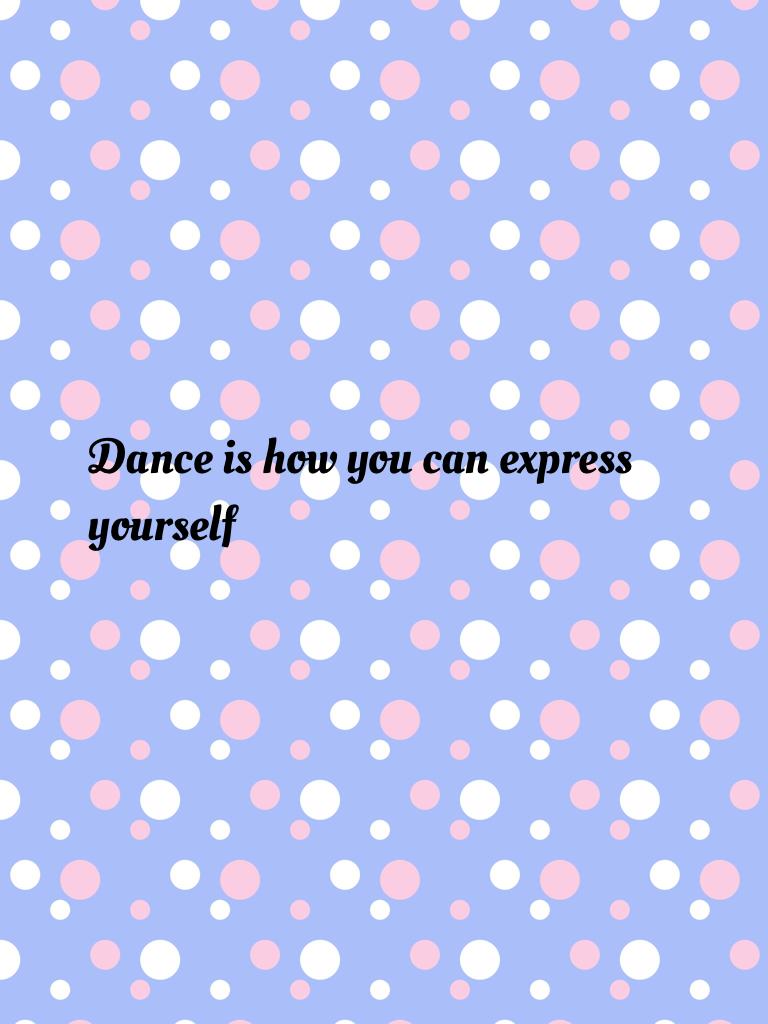 Dance is how you can express yourself 