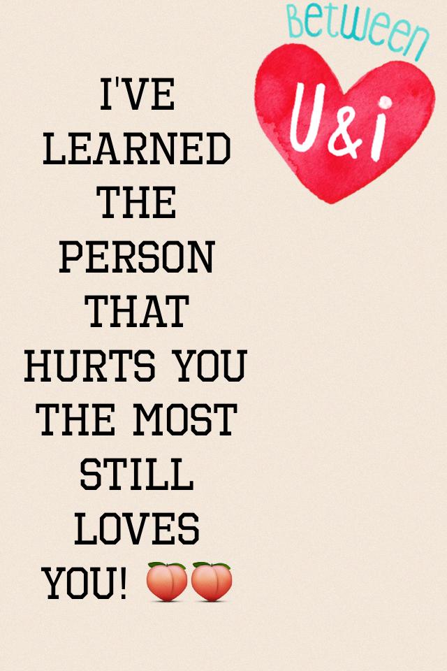 I've learned the person that hurts you the most still loves you! 🍑🍑