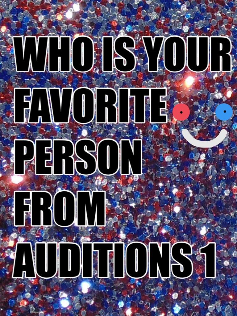 WHO IS YOUR FAVORITE PERSON FROM AUDITIONS 1