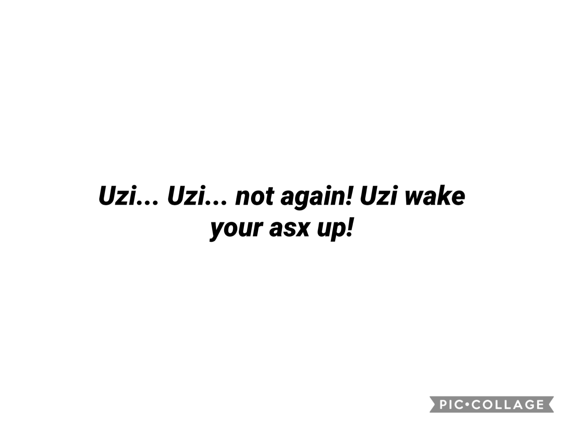 Uzi... Uzi... not again! Uzi wake your asx up!
