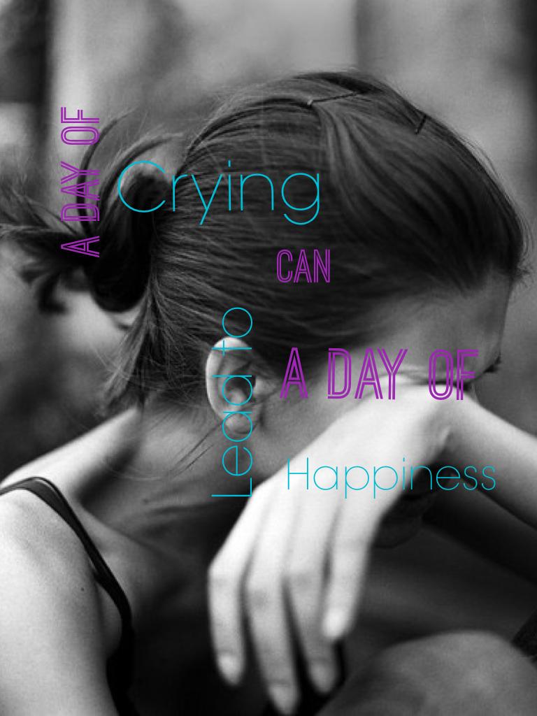 A day of crying can lead to a day of happiness 