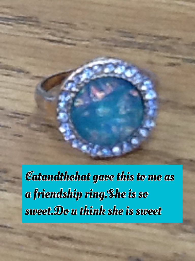 Catandthehat gave this to me as a friendship ring.She is so sweet.Do u think she is sweet