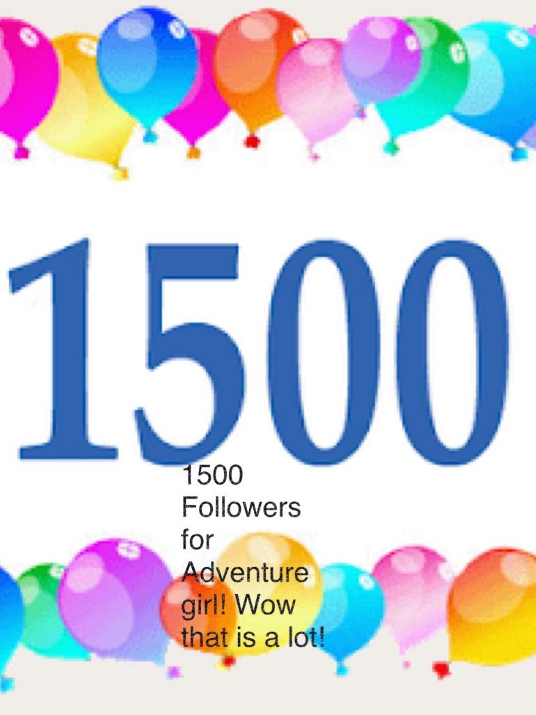 1500 Followers for Adventure girl! Wow that is a lot!