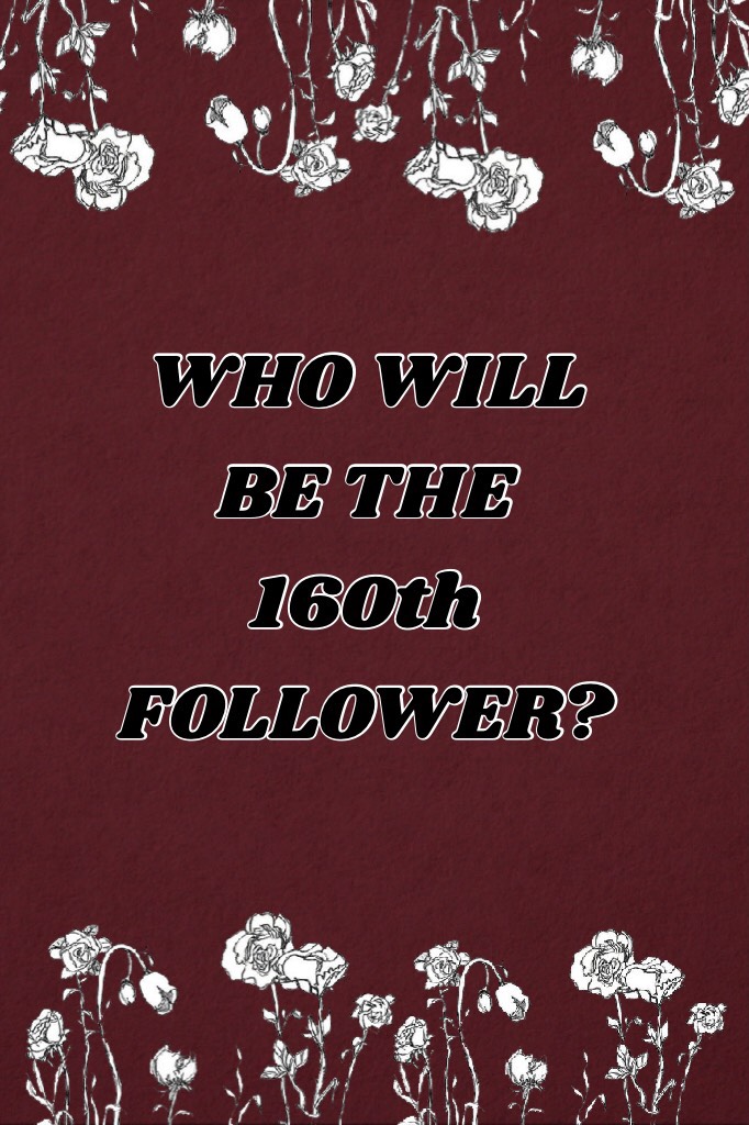 WHO WILL BE THE 160th FOLLOWER?