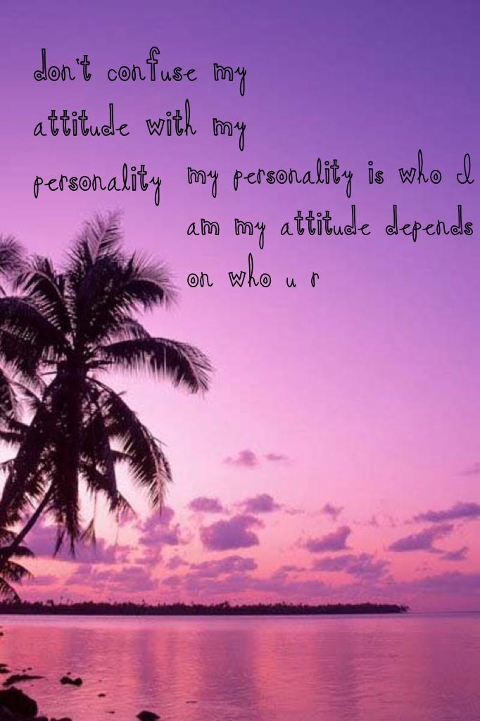 don't confuse my attitude with my personality 