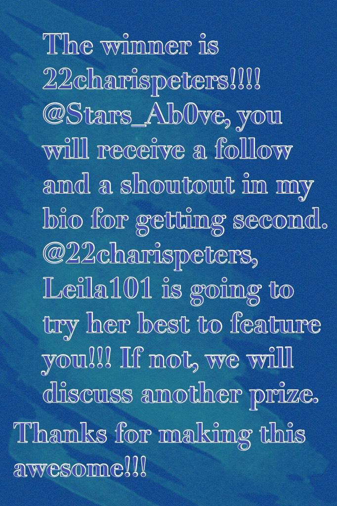 The winner is 22charispeters!!!!   @Stars_Ab0ve, you will receive a follow and a shoutout in my bio for getting second. @22charispeters, Leila101 is going to try her best to feature you!!! If not, we will discuss another prize. 