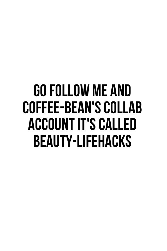 Go follow me and coffee-bean's collab account it's called beauty-lifehacks
