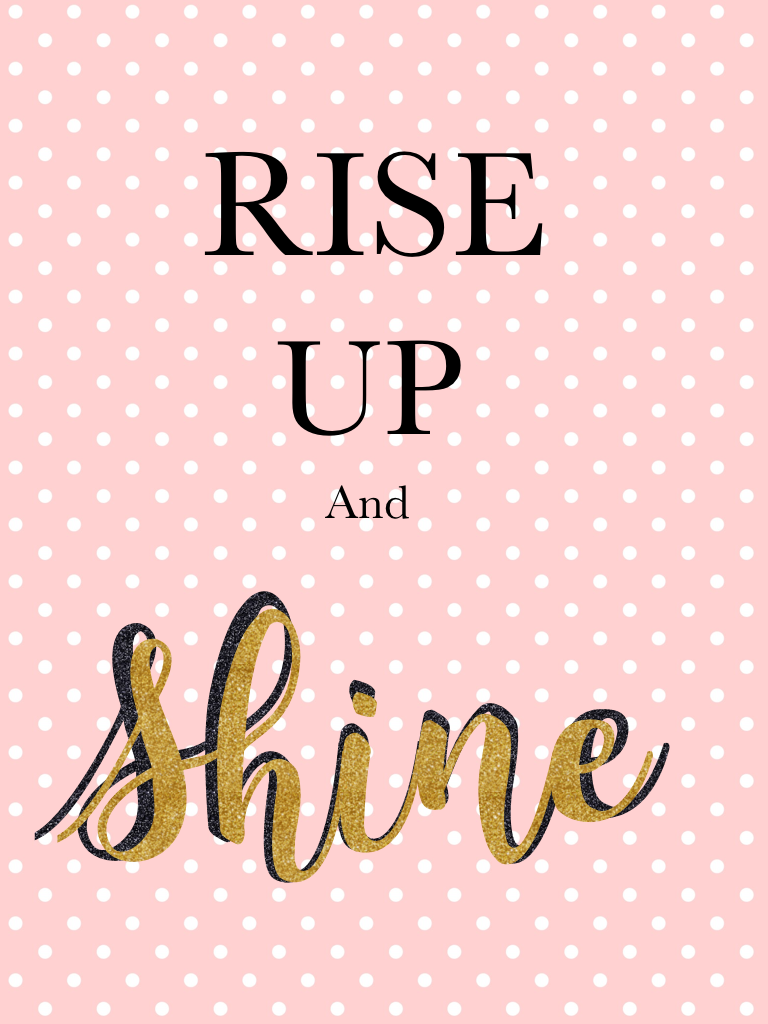Rise up and Shine!