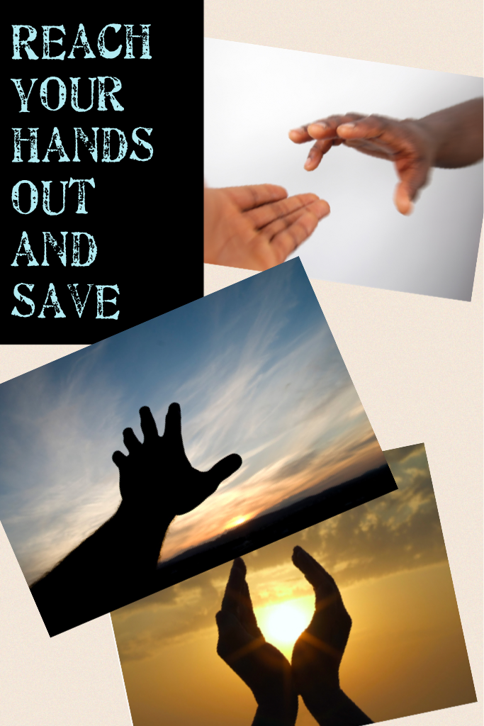 Reach your hands out and save