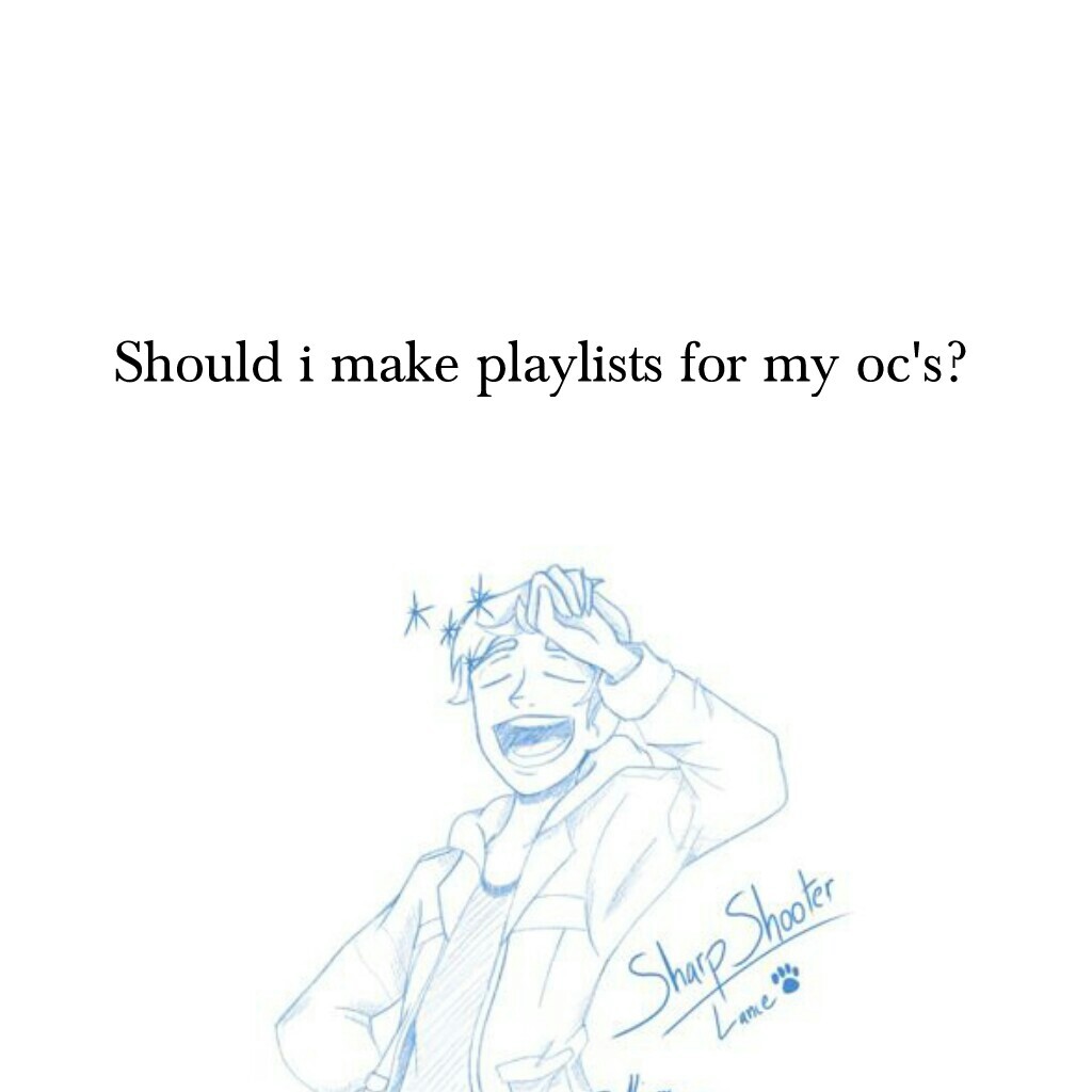 Should i make playlists for my oc's?