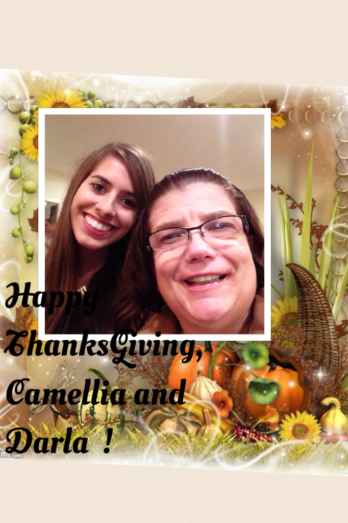 Happy 
ThanksGiving,
Camellia and Darla  !