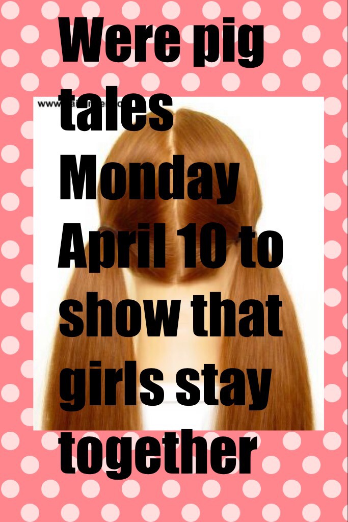 Were pig tales Monday April 10 to show that girls stay together