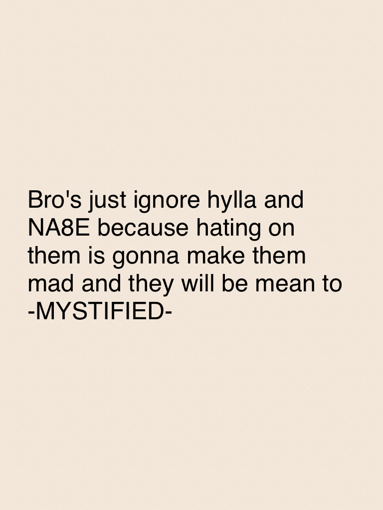 Bro's just ignore hylla and NA8E because hating on them is gonna make them mad and they will be mean to -MYSTIFIED-