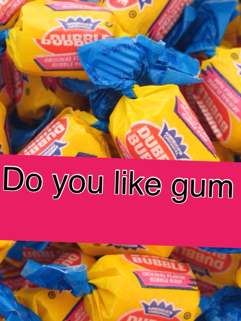 Do you like gum
 Yes or no