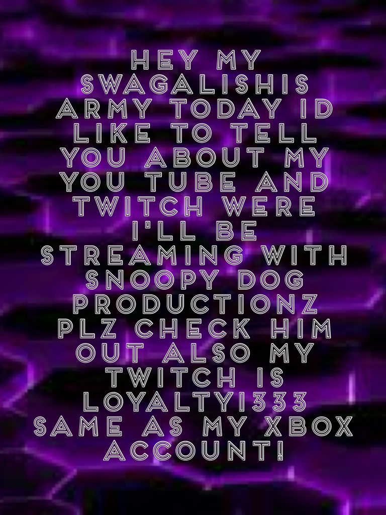 Hey my swagalishis army today is like to tell you about my you tube and twitch were I'll be streaming with snoopy dog productionz plz check him out also my twitch is LOYALTY1333 same as my Xbox account!