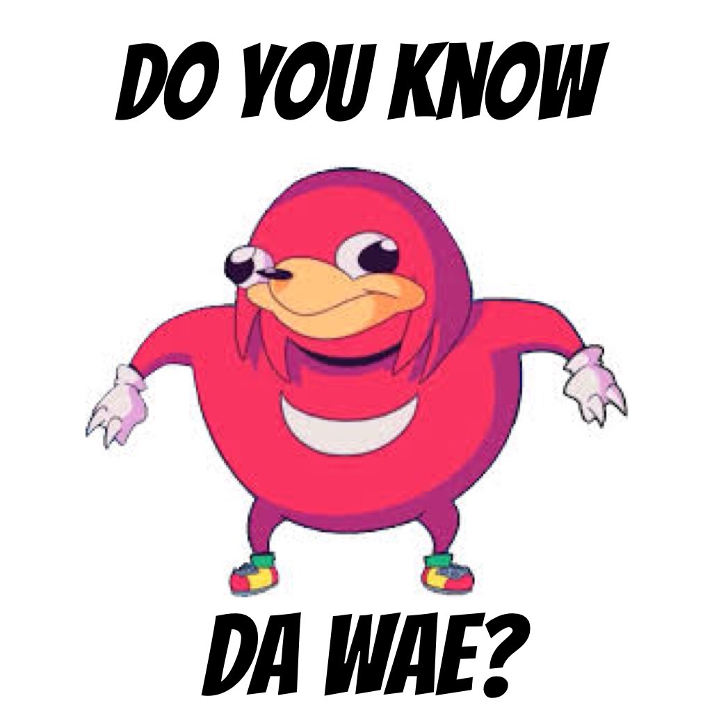 Do you know da wae??