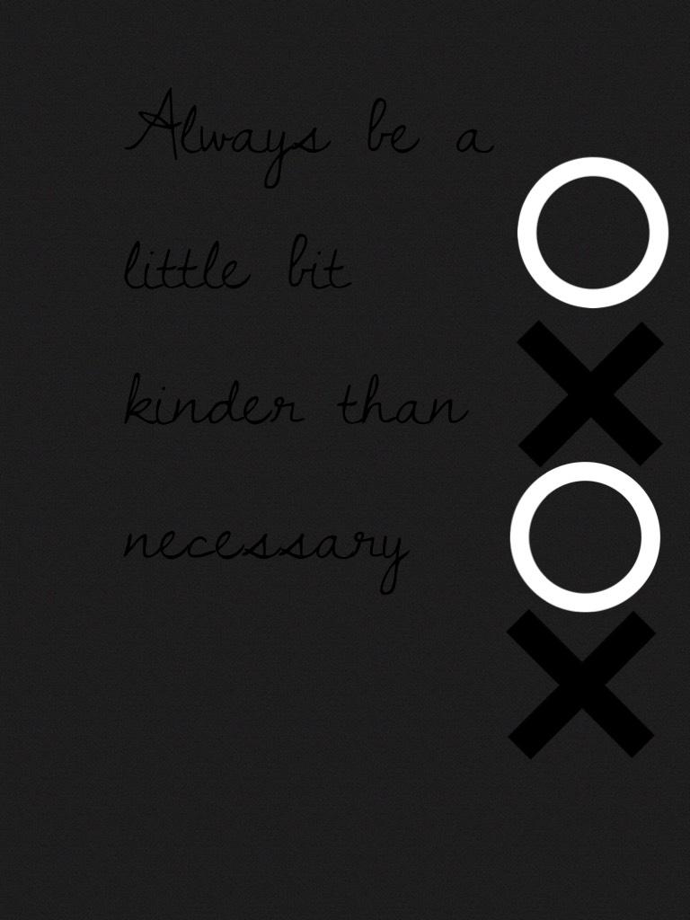 Always be a little bit kinder than necessary  