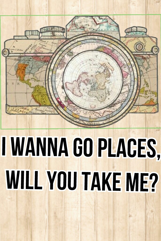 i wanna go places, will you take me?