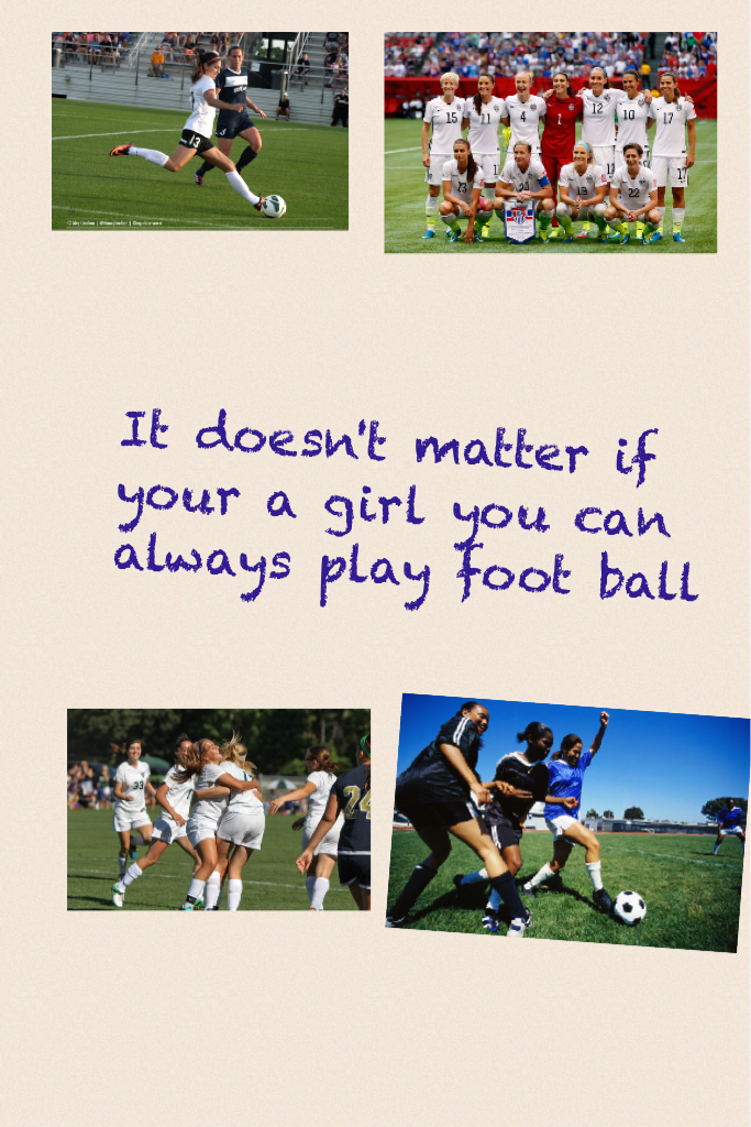 It doesn't matter if your a girl you can always play foot ball