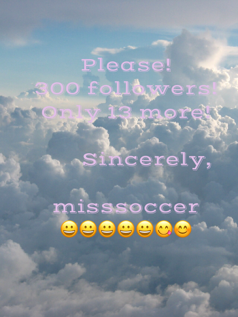 Please! 
300 followers!
Online 13 more!

       Sincerely,
               misssoccer 
😀😀😀😀😀😋😊