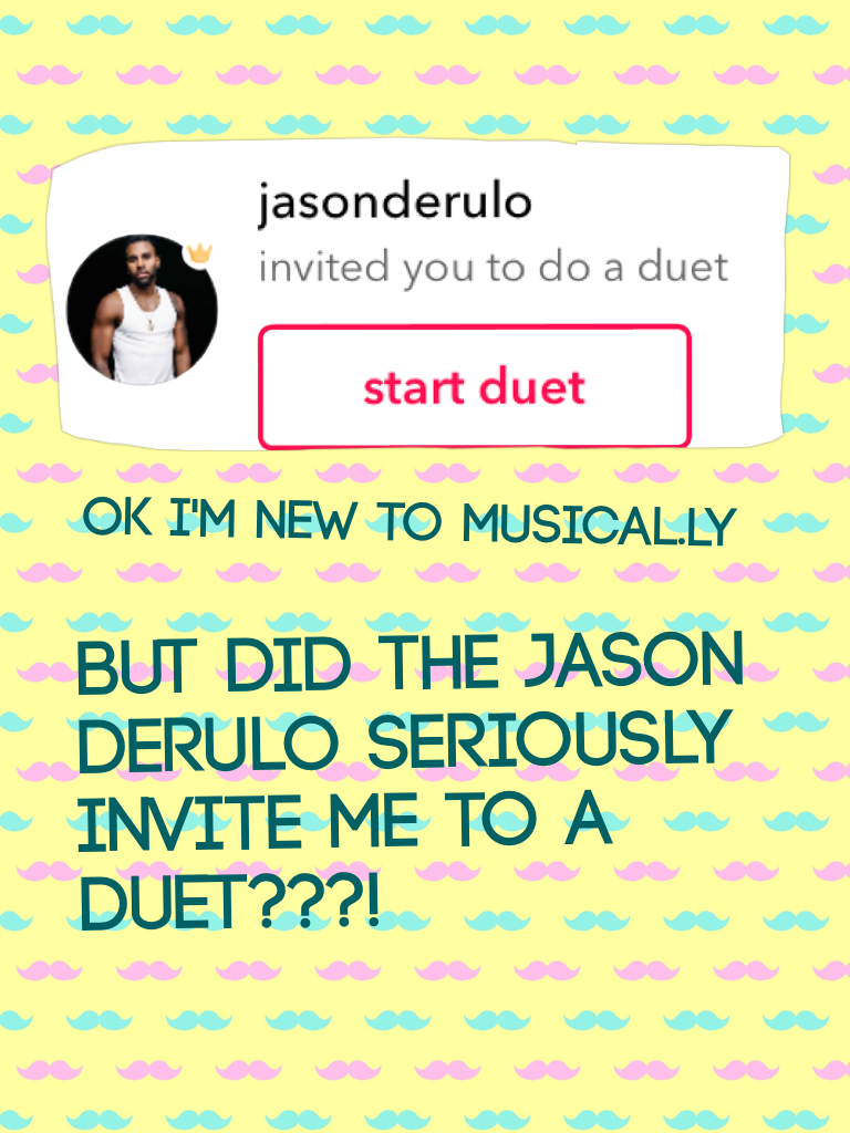  did the Jason derulo seriously invite me to a duet???!