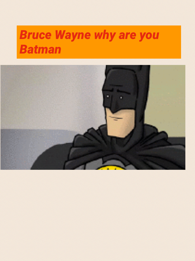 Bruce Wayne why are you Batman