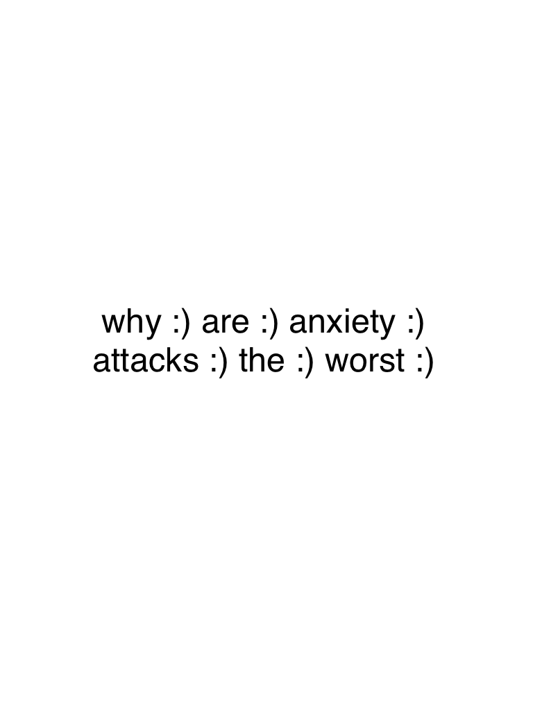 why :) are :) anxiety :) attacks :) the :) worst :)