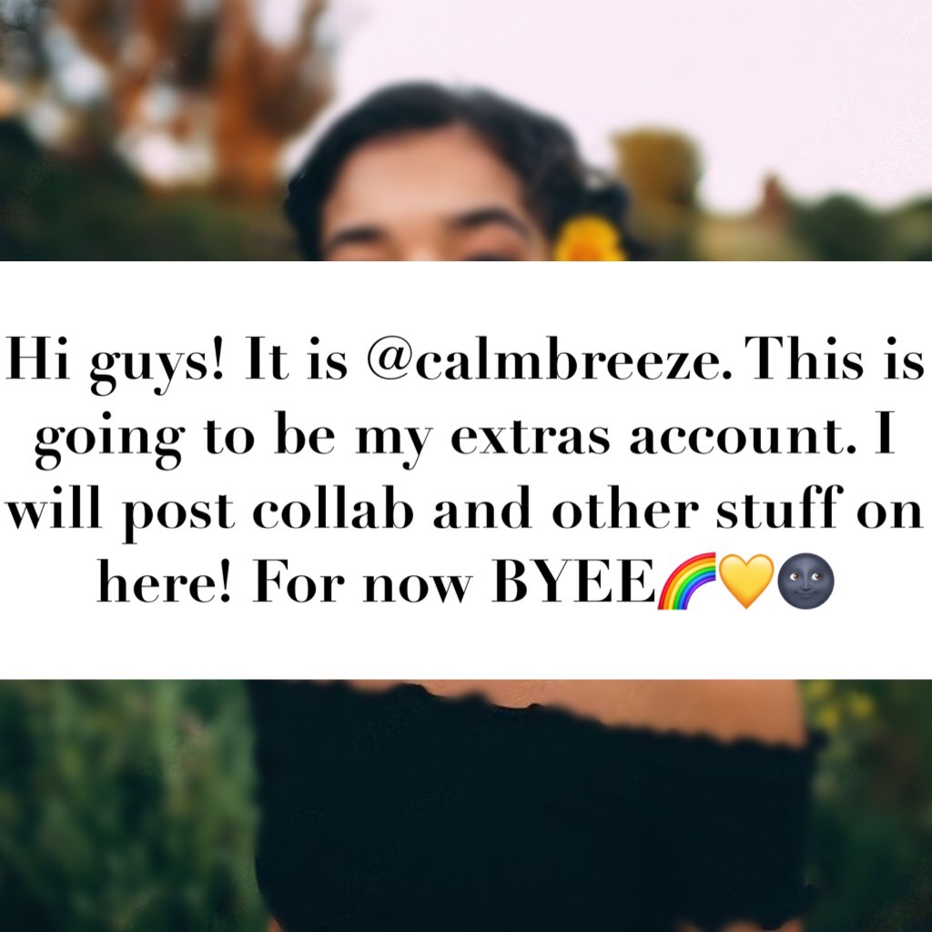 Hi guys! It is @calmbreeze. This is going to be my extras account. I will post collab and other stuff on here! For now BYEE🌈💛🌚