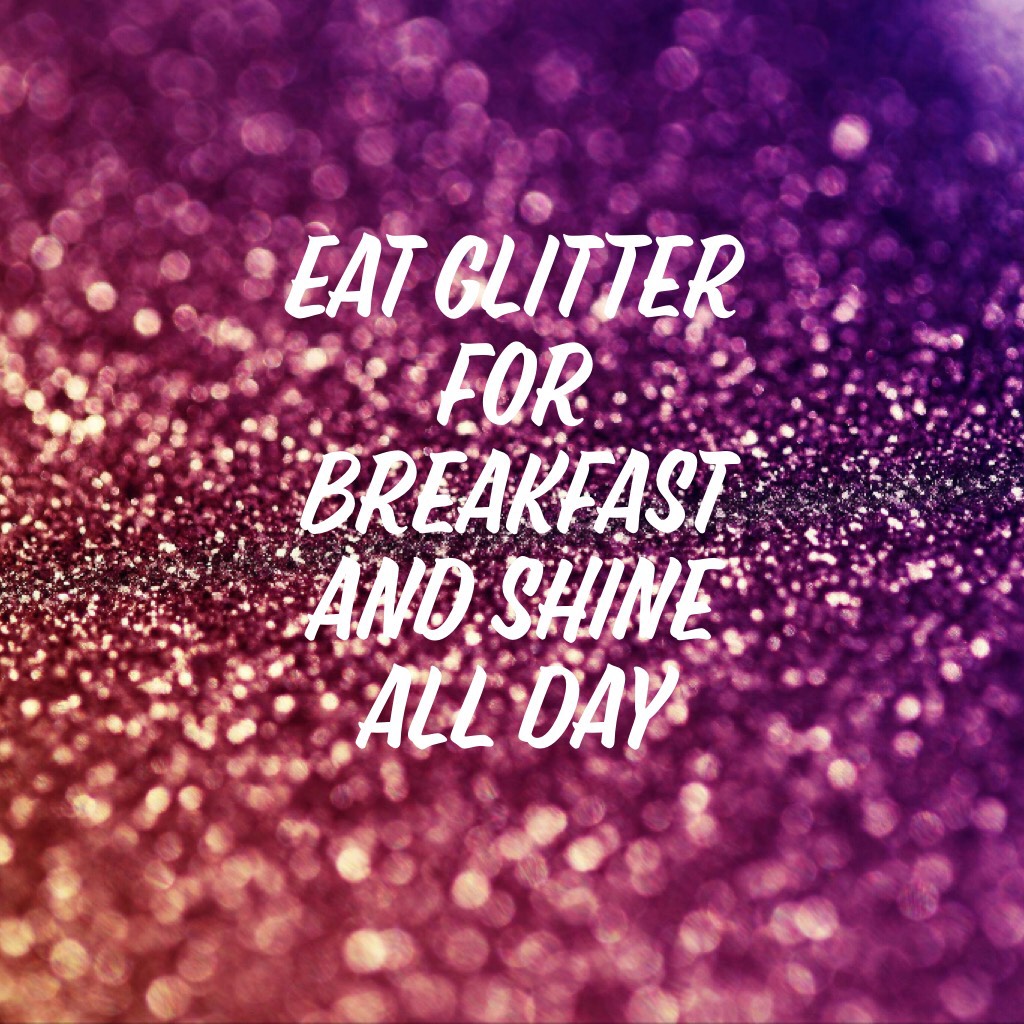 Eat Glitter for Breakfast and shine all day